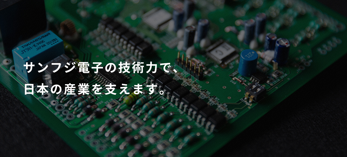 サンフジ電子の技術力で、日本の産業を支えます。