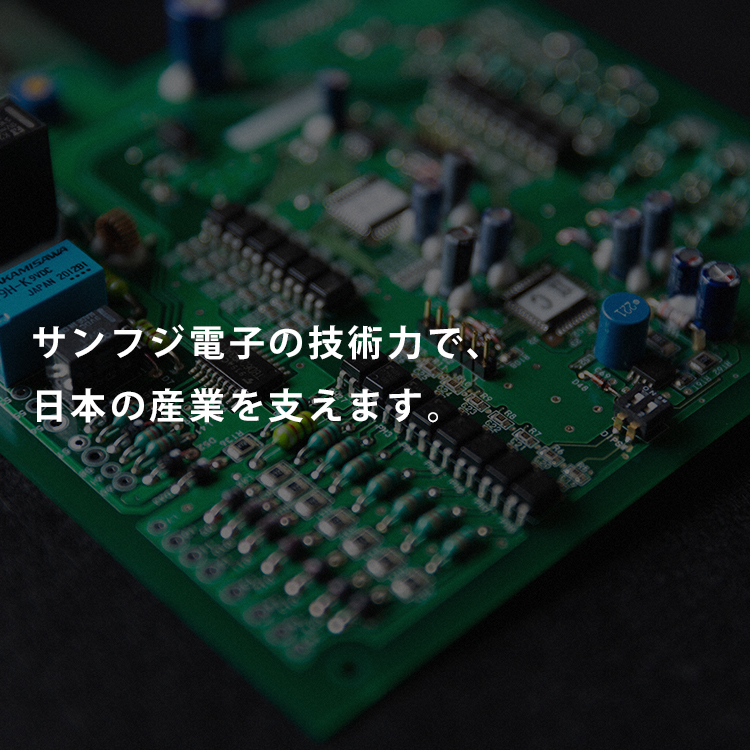 サンフジ電子の技術力で、日本の産業を支えます。